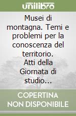 Musei di montagna. Temi e problemi per la conoscenza del territorio. Atti della Giornata di studio (Capugnano, 9 settembre 2006) libro