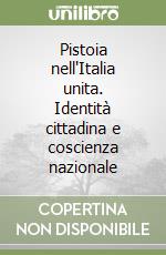 Pistoia nell'Italia unita. Identità cittadina e coscienza nazionale libro