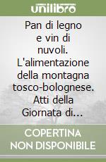 Pan di legno e vin di nuvoli. L'alimentazione della montagna tosco-bolognese. Atti della Giornata di studio (Capugnano, 13 settembre 2008) libro