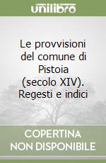 Le provvisioni del comune di Pistoia (secolo XIV). Regesti e indici libro