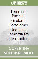 Tommaso Puccini e Girolamo Bartolomei. Una lunga amicizia fra arte e politica libro