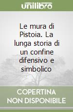 Le mura di Pistoia. La lunga storia di un confine difensivo e simbolico libro