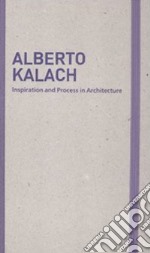 Inspiration and process in architecture. Alberto Kalach. Ediz. illustrata libro