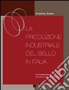 La produzione industriale del bello in Italia libro