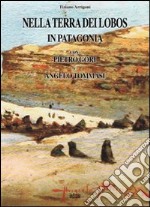 Nella terra dei Lobos, in Patagonia con Pietro Gori e Angelo Tommasi libro