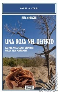 Una rosa nel deserto. La mia vita con i giovani nella mia Maremma libro