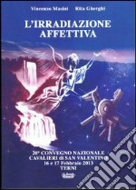 L'irradiazione affettiva. 20° Convegno nazionale Cavalieri di San Valentino 16 e 17 febbraio 2013 libro