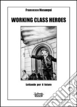Working class heroes. Lottando per il futuro. Ediz. illustrata
