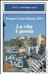 Premio Teresa Pianese 2013. La vita è poesia libro