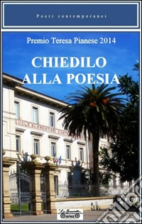 Chiedilo alla poesia. Premio Teresa Pianese 2014 libro