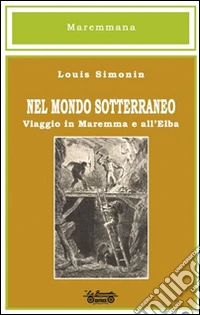 Nel mondo sotterraneo, viaggio in Maremma e all'Elba libro