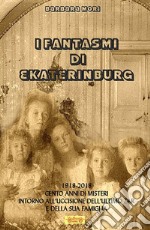 I fantasmi di Ekaterinburg. 1918-2018 cento anni di misteri intorno all'uccisione dell'ultimo Zar e della sua famiglia libro