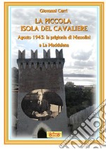 La piccola isola del cavaliere. Agosto 1943: La prigionia di Mussolini a La Maddalena libro