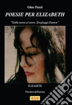 Poesie per Elizabeth. «Dalla mente al cuore, gorgheggi d'amore»