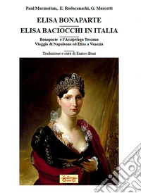 Elisa Bonaparte. Elisa Baciocchi in Italia. Bonaparte e l'Arcipelago toscano. Viaggio di Napoleone ed Elisa a Venezia libro