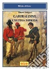 Garibaldini. L'ultima impresa libro di Arrigoni Tiziano