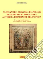 Alessandro d'Aragona d'Appiano principi suoi congiunti e autorità piombinesi dell'epoca. In carteggi inediti giacenti nell'Archivio di Stato di Firenze libro