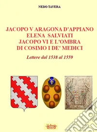 Jacopo V Aragona d'Appiano Elena Salviati Jacopo VI e l'ombra di Cosimo I De' Medici. Lettere dal 1538 al 1559 libro
