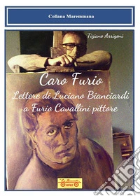 Caro Furio. Lettere di Luciano Bianciardi a Furio Cavallini pittore libro