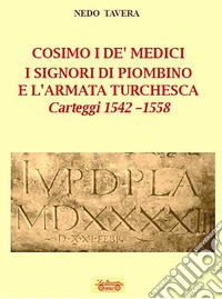 Cosimo I De' Medici. I signori di Piombino e l'armata turchesca. Carteggi 1542-1558 libro