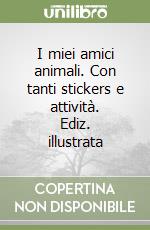 I miei amici animali. Con tanti stickers e attività. Ediz. illustrata libro