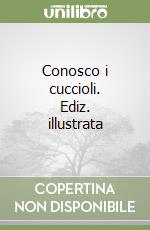 Conosco i cuccioli. Ediz. illustrata libro