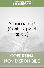 Schiaccia qui! (Conf.12 pz. 4 tit x 3) libro