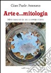 Arte e... mitologia. Miti e leggende nelle storie d'arte libro