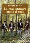 La mia chitarra suona il rock. Un viaggio con il pensiero da Alba alla «swinging» London degli anni '60 libro