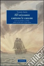 All'orizzonte cantano le cascate. E le navi ballano sul filo, dalla via del sale a Capo Horn libro