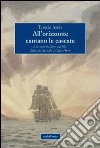 All'orizzonte cantano le cascate. E le navi ballano sul filo, dalla via del sale a Capo Horn libro di Asola Teresio