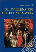 Gli avvelenatori del duca di Savoia. Cronache scellerate del 1600 libro