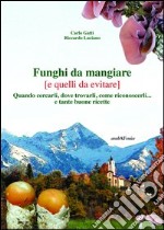 Funghi da mangiare e quelli da evitare. Quando cercarli, dove trovarli, come riconoscerli... e tante buone ricette libro