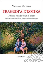 Tragudì a e'rotika. Poesie e canti popolari d'amore. Dalla tradizione orale della Calabria grecanica e reggina libro