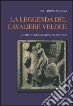 La leggenda del cavaliere veloce. La meravigliosa storia di Aleramo libro