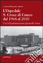 L'ospedale S. Croce di Cuneo dal 1968 al 2010. Con la sperimentazione gestionale Amos libro