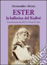 Ester la ballerina del Kedive. L'avventurosa vita di Ester Teresa Ferrero libro