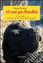 10 casi per Rendini. Cani e gatti... perché anche loro vanno dallo psicologo? libro