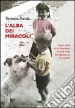 L'alba dei miracoli. Storia vera di un bambino, di una città, di ottimismo, di segreti libro