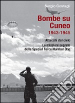 Bombe su Cuneo 1943-1945. Attacchi dal cielo. Le missioni segrete della Special Force Number One libro