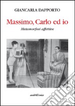 massimo, Carlo ed io. Metamorfosi affettive libro