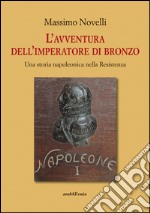 L'avventura dell'imperatore di bronzo. Una storia napoleonica nella Resistenza libro