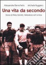 Una vita da secondo. Storia di Mirko Ferretti, l'allenatore nell'ombra. Ediz. illustrata