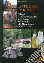 Le pietre perdute. viaggio mito-archeologico alla ricerca delle radici del megalitismo in Piemonte libro