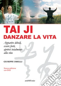 Tai Ji, danzare la vita. Apparire deboli, essere forti, aprirsi totalmente alla vita. Con DVD video libro