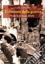 Ti conterò la guerra. Storie da un tempo difficile libro