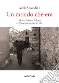 Un mondo che era. 150 anni di storie di Langa ai Grassi di Monforte d'Alba libro