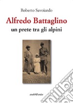 Alfredo Battaglino. Un prete tra gli alpini