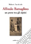 Alfredo Battaglino. Un prete tra gli alpini libro di Savoiardo Roberto