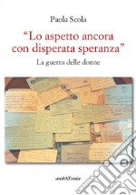 «Lo aspetto ancora con disperata speranza». La guerra delle donne libro